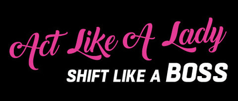 Act Like A Lady.. Shift Like A Boss